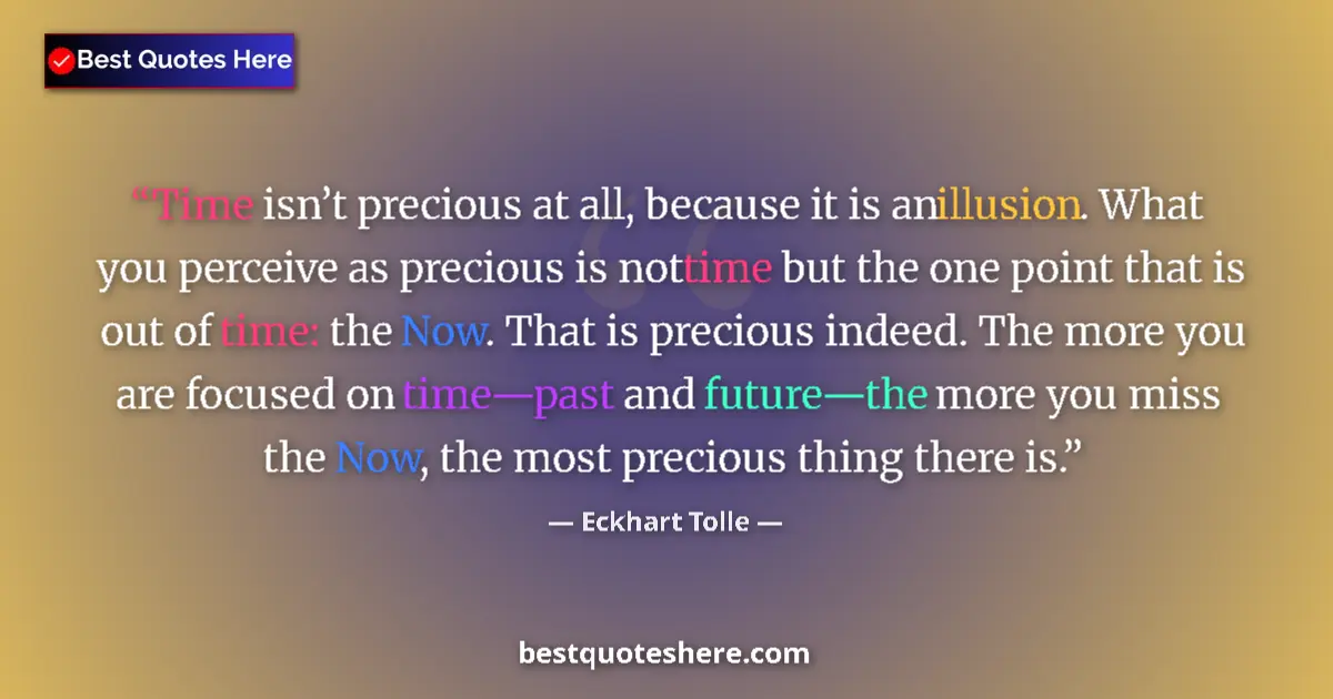 Quote by Eckhart Tolle: Time isn’t precious at all, because it is an illusion. What you perceive as precious is not time but...