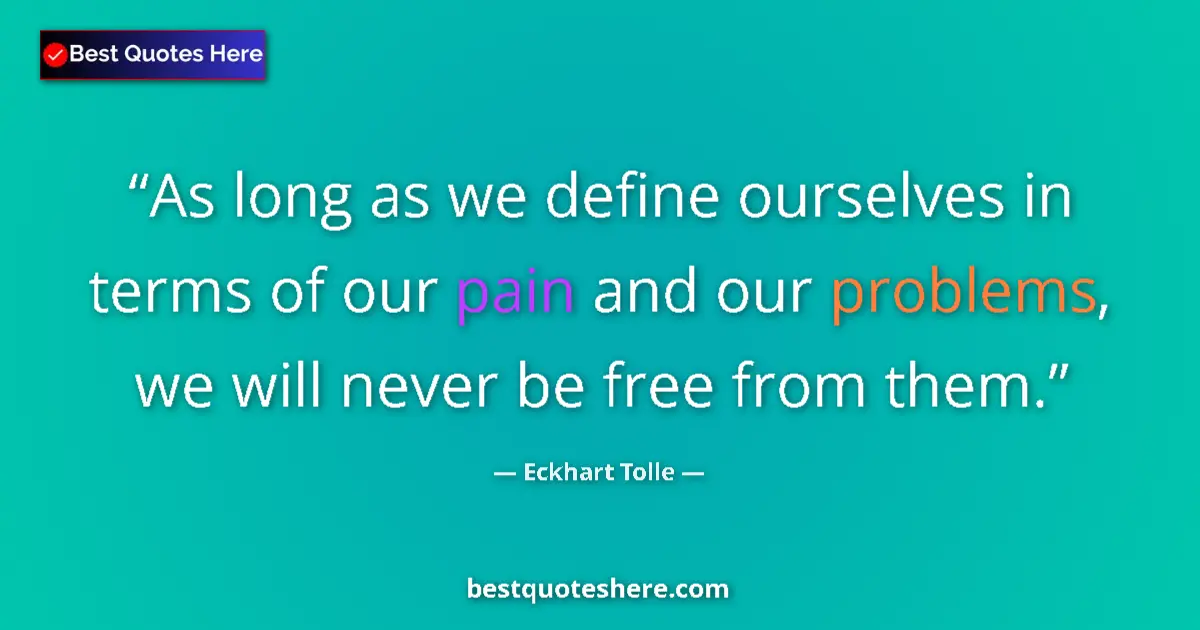 Quote by Eckhart Tolle: As long as we define ourselves in terms of our pain and our problems, we will never be free from the...