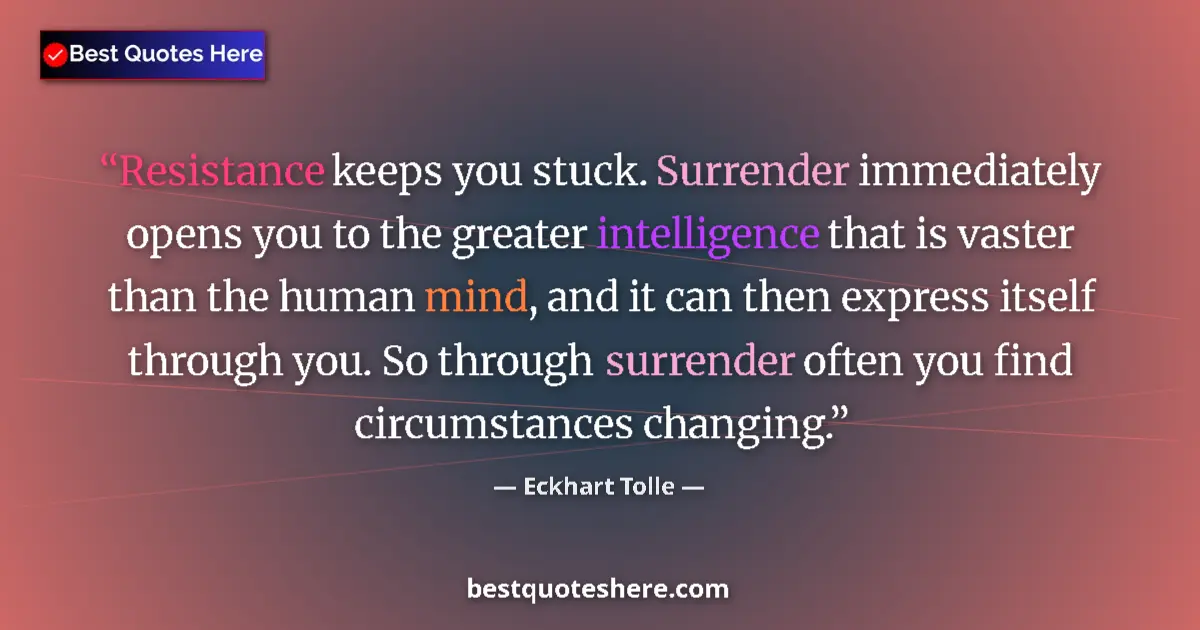 Quote by Eckhart Tolle: Resistance keeps you stuck. Surrender immediately opens you to the greater intelligence that is vast...