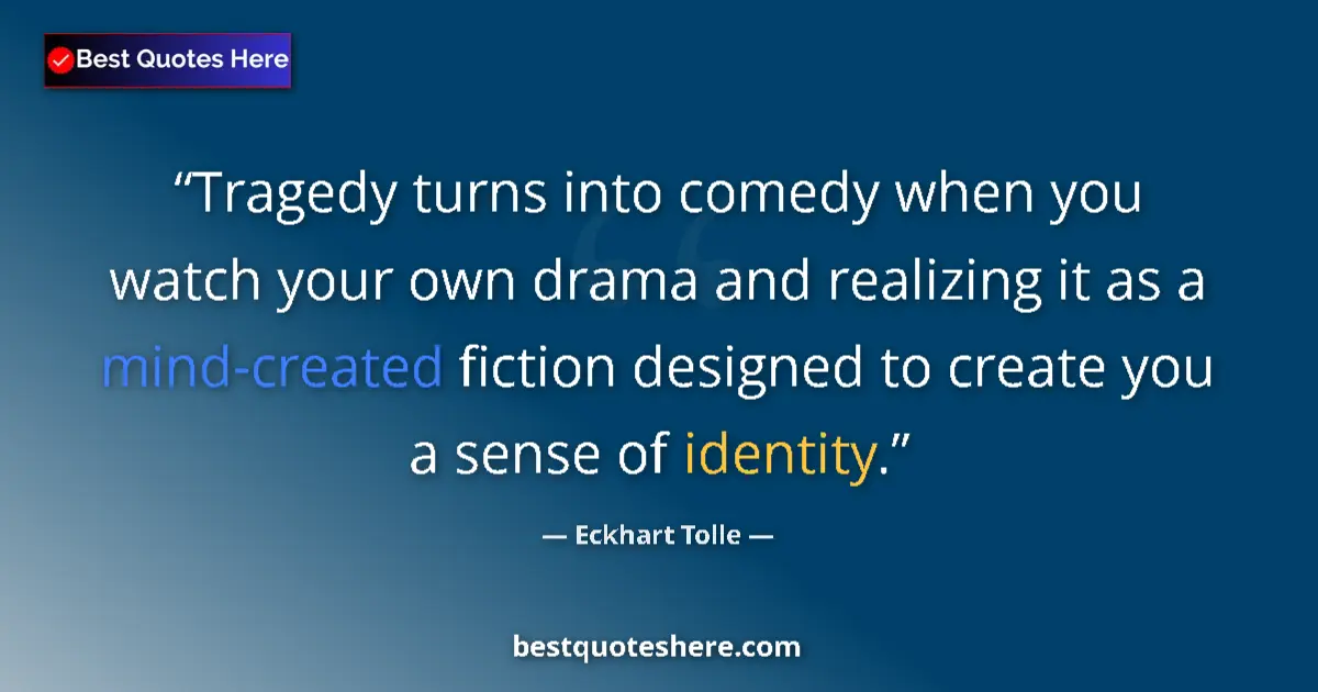 Quote by Eckhart Tolle: Tragedy turns into comedy when you watch your own drama and realizing it as a mind-created fiction d...