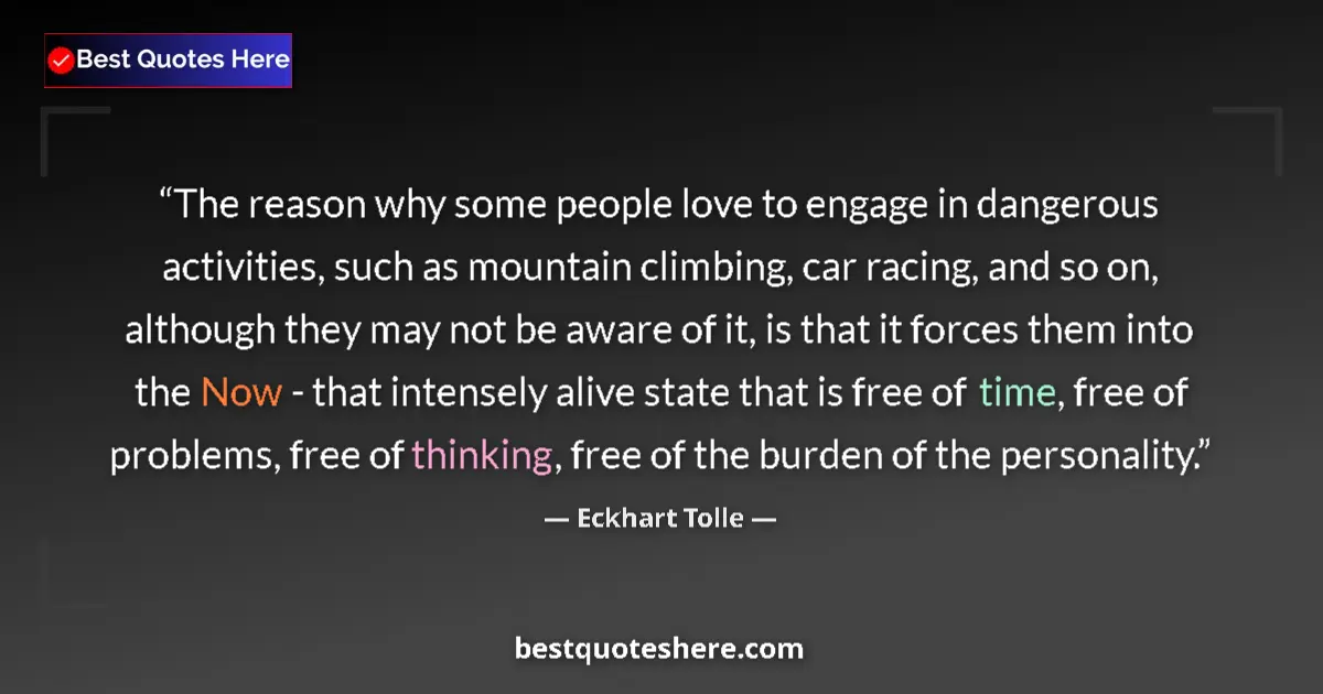 Quote by Eckhart Tolle: The reason why some people love to engage in dangerous activities, such as mountain climbing, car ra...