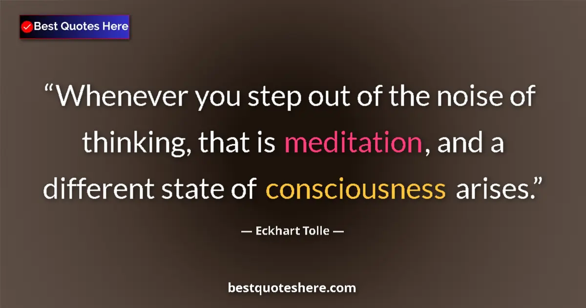 Quote by Eckhart Tolle: Whenever you step out of the noise of thinking, that is meditation, and a different state of conscio...