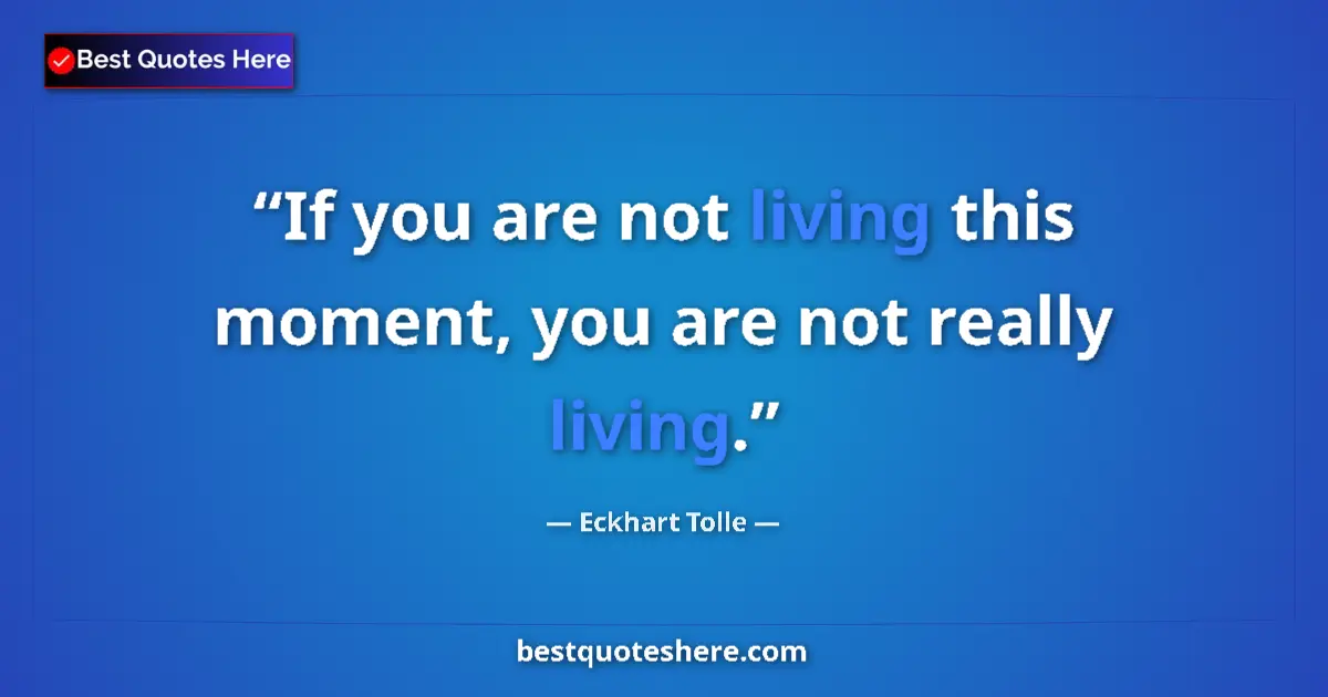 Quote by Eckhart Tolle: If you are not living this moment, you are not really living....