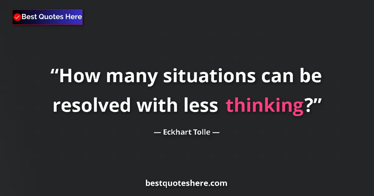 Quote by Eckhart Tolle: How many situations can be resolved with less thinking?...