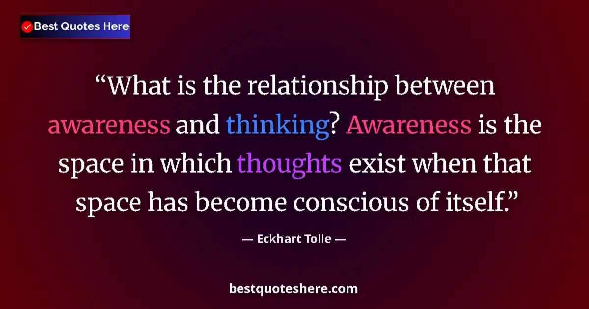 Image for the quote by Eckhart Tolle: What is the relationship between awareness and thinking? Awareness is the space in which thoughts ex...