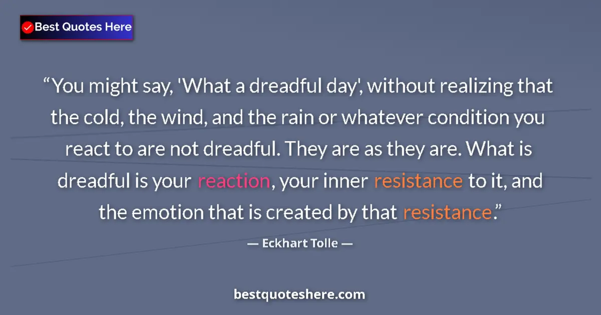 Quote by Eckhart Tolle: You might say, 'What a dreadful day', without realizing that the cold, the wind, and the rain or wha...