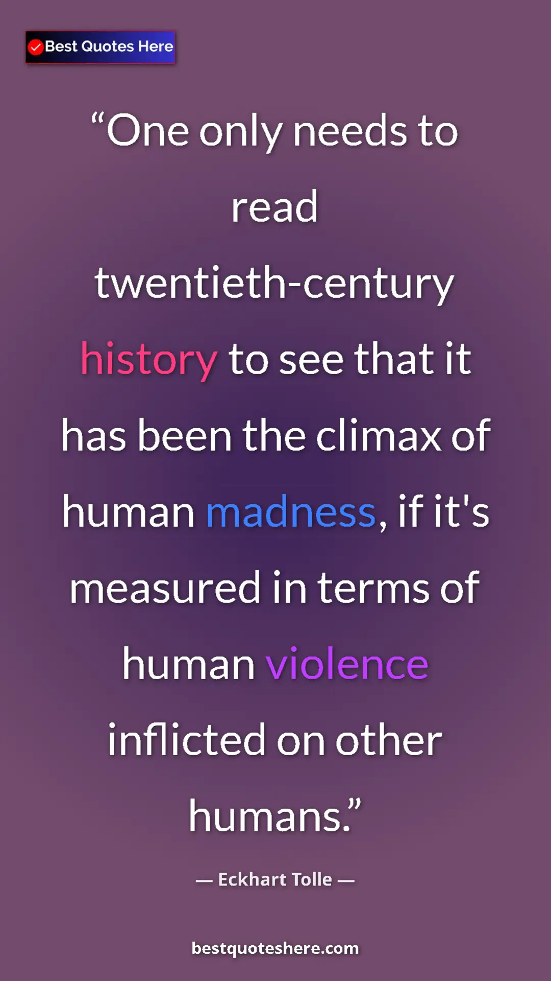 Eckhart Tolle Quote Card: "One only needs to read twentieth-century history to see..." Pinterest quote poster by Eckhart Tolle: "One only needs to read twentieth-century history to see..."