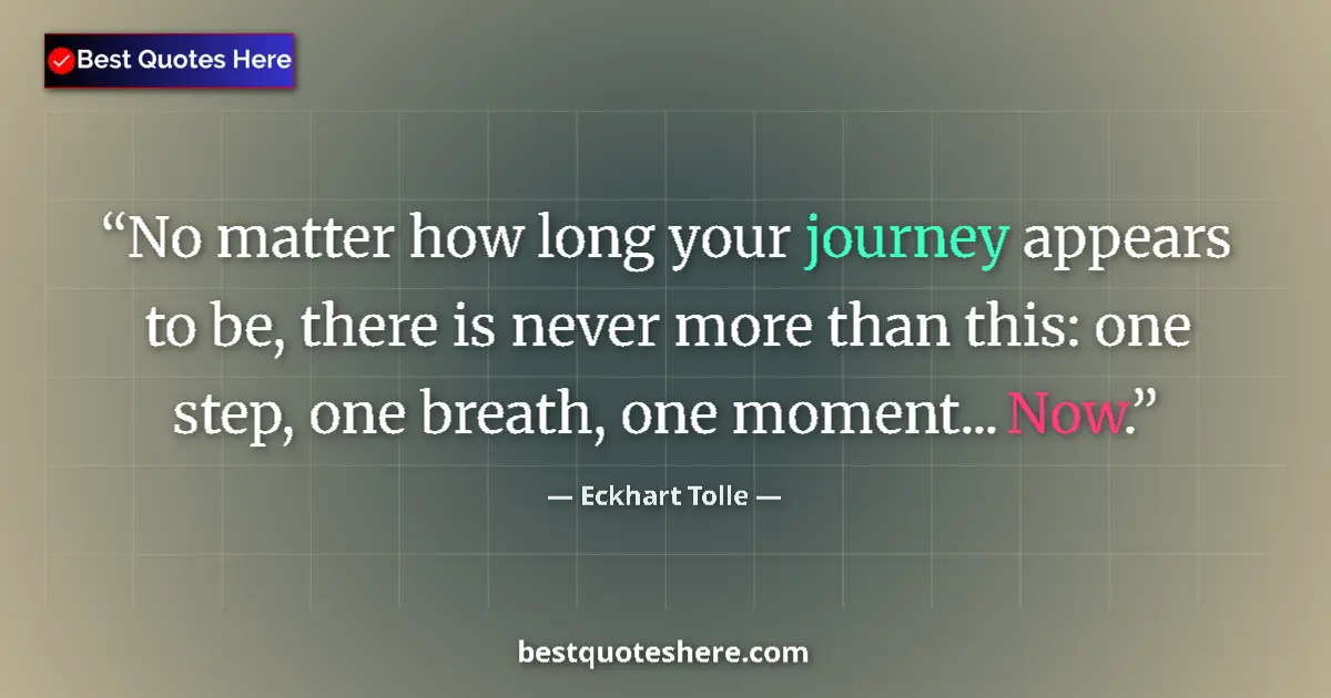 Quote by Eckhart Tolle: No matter how long your journey appears to be, there is never more than this: one step, one breath, ...