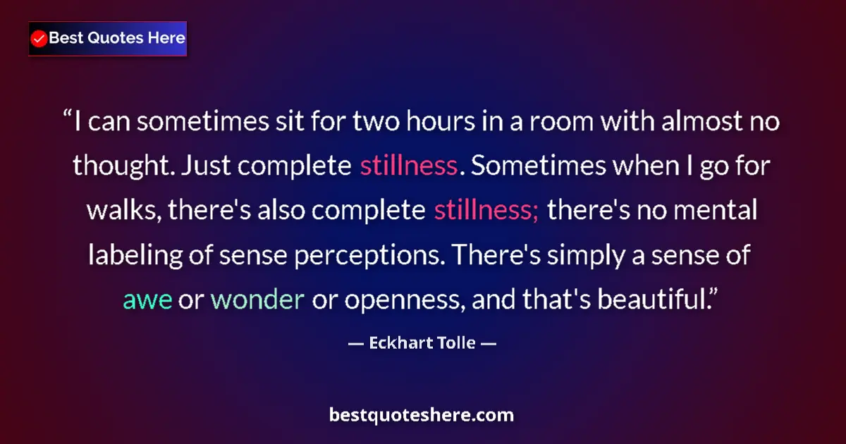 Quote by Eckhart Tolle: I can sometimes sit for two hours in a room with almost no thought. Just complete stillness. Sometim...