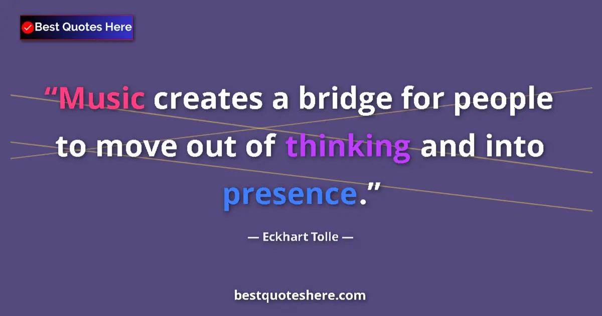 Eckhart Tolle Quote: "Music creates a bridge for people to move out of thinking..." Eckhart Tolle quote: "Music creates a bridge for people to move out of thinking..."