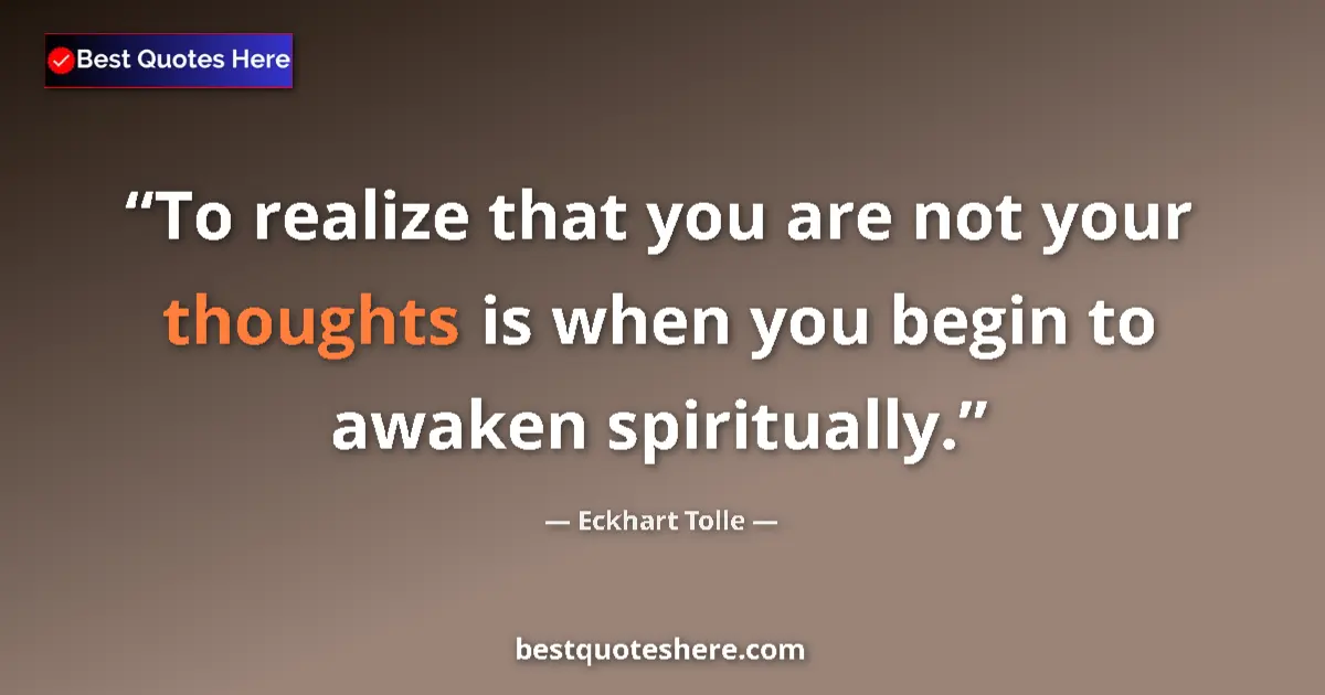 Quote by Eckhart Tolle: To realize that you are not your thoughts is when you begin to awaken spiritually....