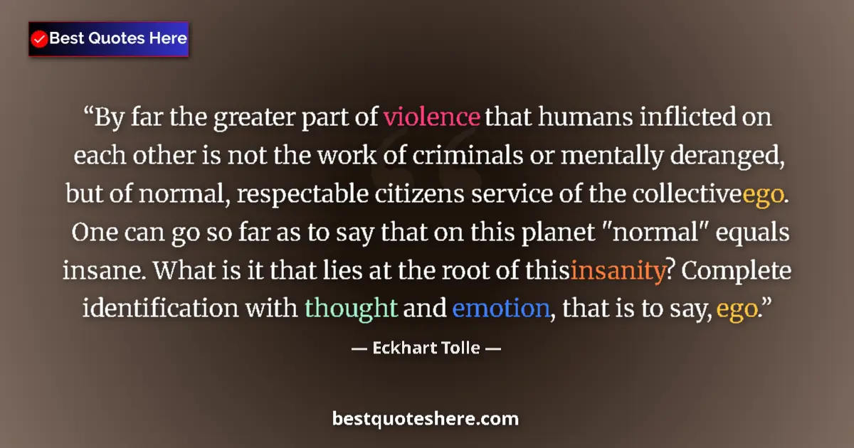 Quote by Eckhart Tolle: By far the greater part of violence that humans inflicted on each other is not the work of criminals...