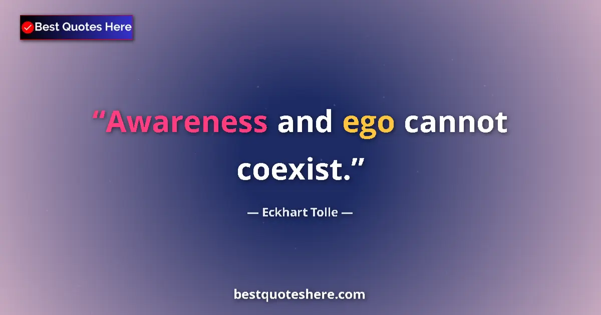 Quote by Eckhart Tolle: Awareness and ego cannot coexist....