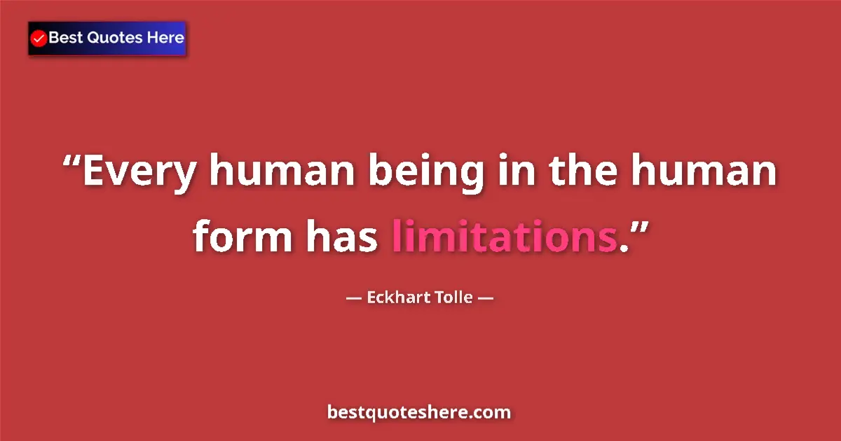 Eckhart Tolle Quote: "Every human being in the human form has limitations." Eckhart Tolle quote: "Every human being in the human form has limitations."