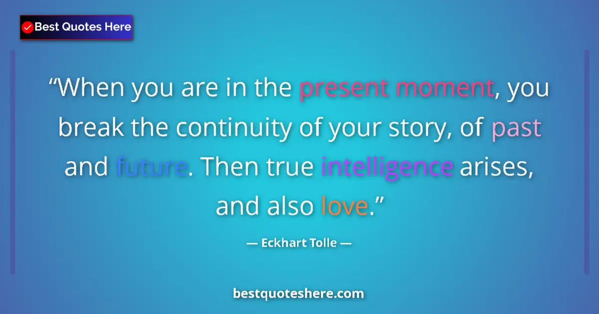 Quote by Eckhart Tolle: When you are in the present moment, you break the continuity of your story, of past and future. Then...