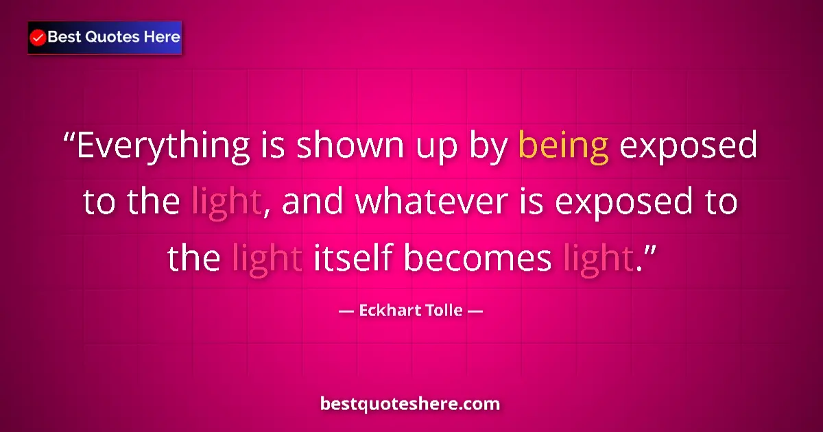 Quote by Eckhart Tolle: Everything is shown up by being exposed to the light, and whatever is exposed to the light itself be...