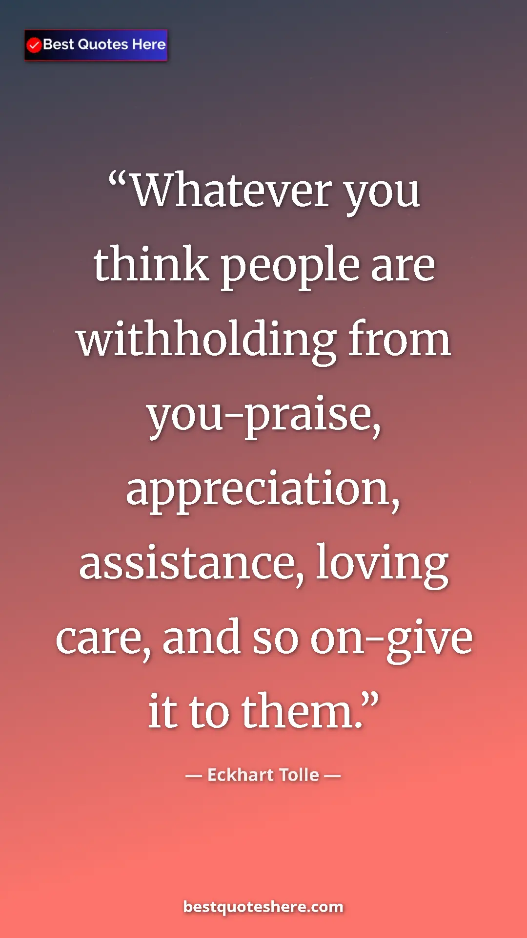 Pinterest quote poster by Eckhart Tolle: "Whatever you think people are withholding from you-praise,..."