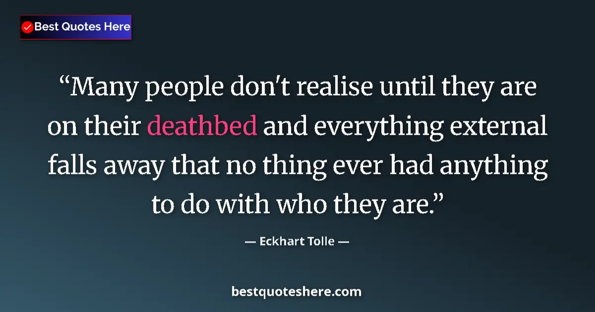 Quote by Eckhart Tolle: Many people don't realise until they are on their deathbed and everything external falls away that n...