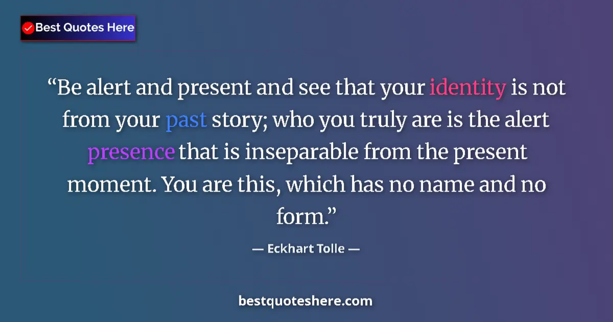 Quote by Eckhart Tolle: Be alert and present and see that your identity is not from your past story; who you truly are is th...
