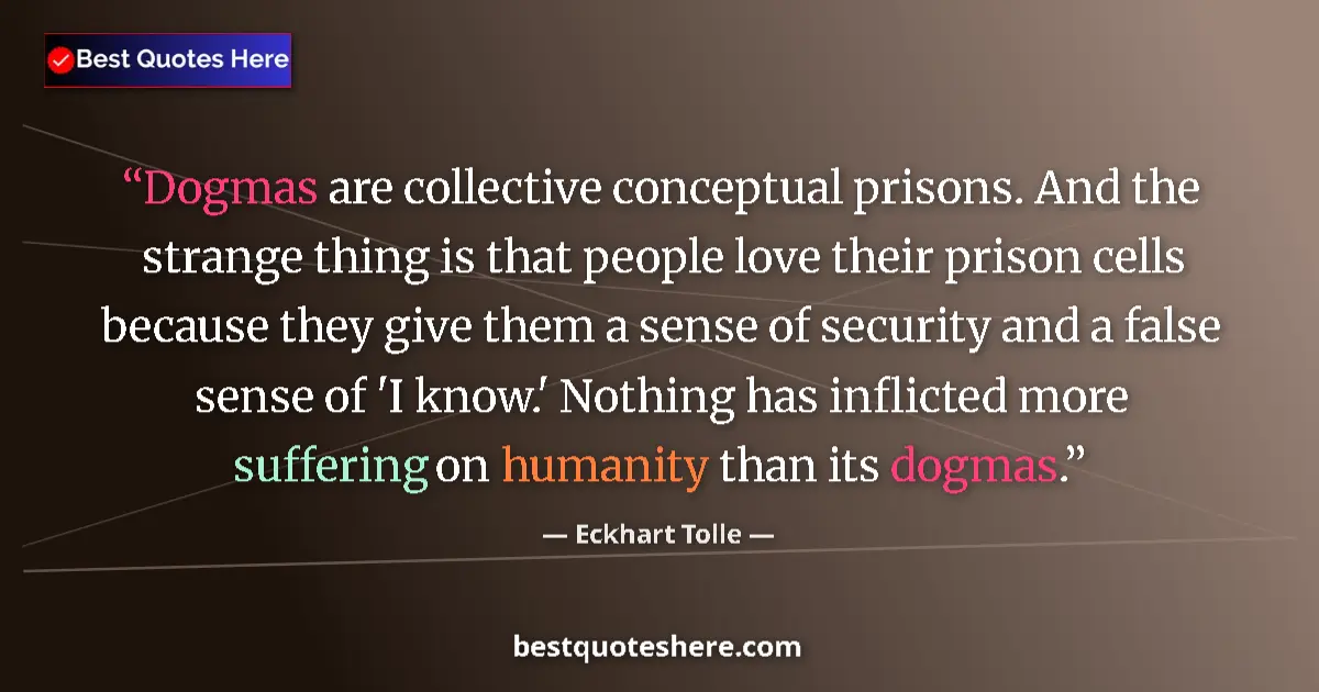 Quote by Eckhart Tolle: Dogmas are collective conceptual prisons. And the strange thing is that people love their prison cel...