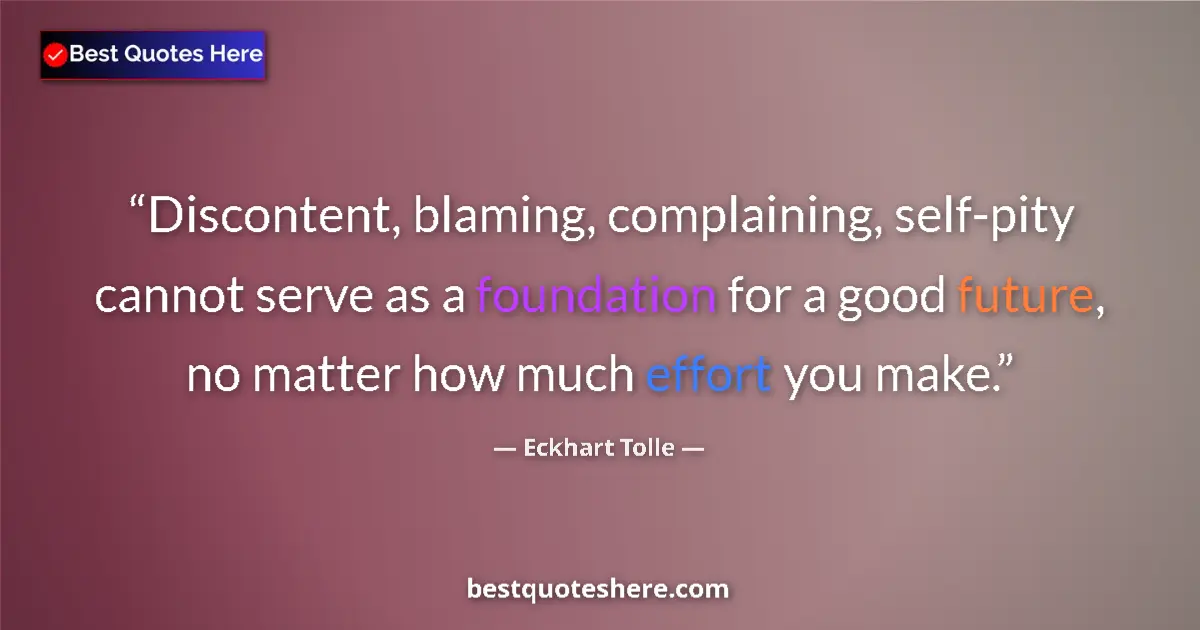 Quote by Eckhart Tolle: Discontent, blaming, complaining, self-pity cannot serve as a foundation for a good future, no matte...
