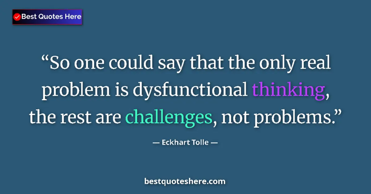 Quote by Eckhart Tolle: So one could say that the only real problem is dysfunctional thinking, the rest are challenges, not ...