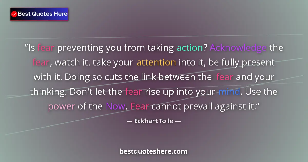 Quote by Eckhart Tolle: Is fear preventing you from taking action? Acknowledge the fear, watch it, take your attention into ...