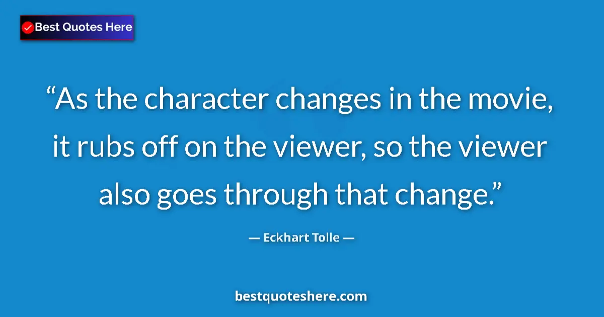 Quote by Eckhart Tolle: As the character changes in the movie, it rubs off on the viewer, so the viewer also goes through th...
