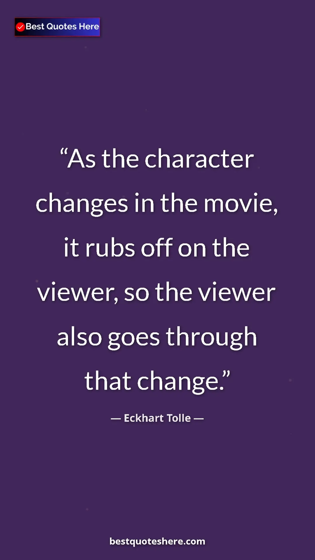 Pinterest quote poster by Eckhart Tolle: "As the character changes in the movie, it rubs off on the..."