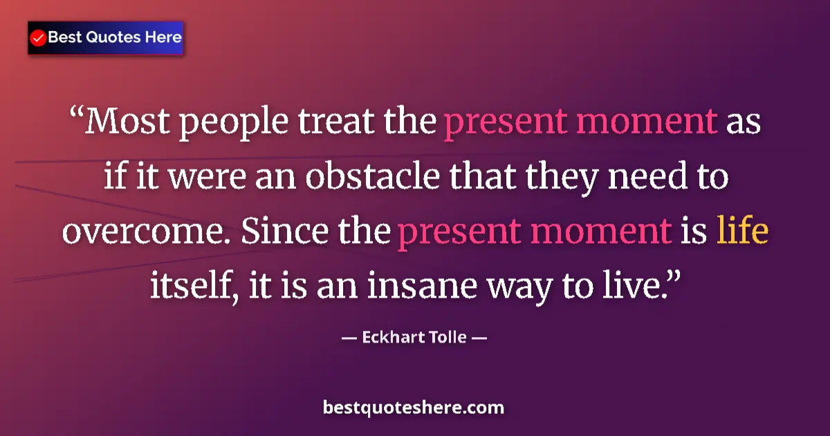 Quote by Eckhart Tolle: Most people treat the present moment as if it were an obstacle that they need to overcome. Since the...