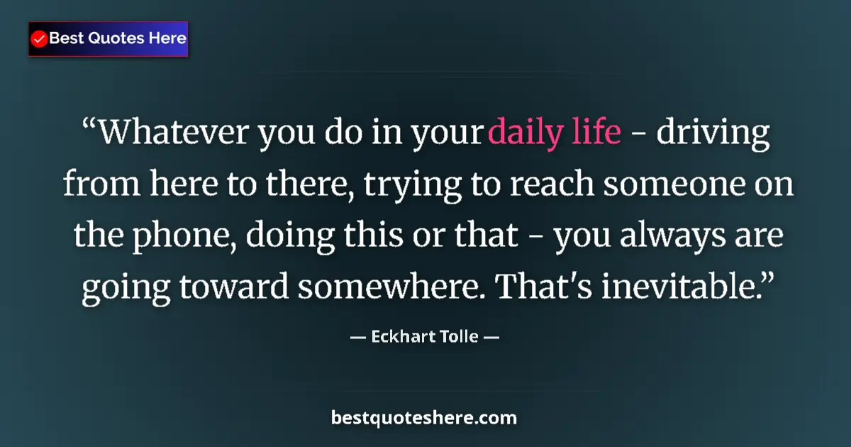 Quote by Eckhart Tolle: Whatever you do in your daily life - driving from here to there, trying to reach someone on the phon...
