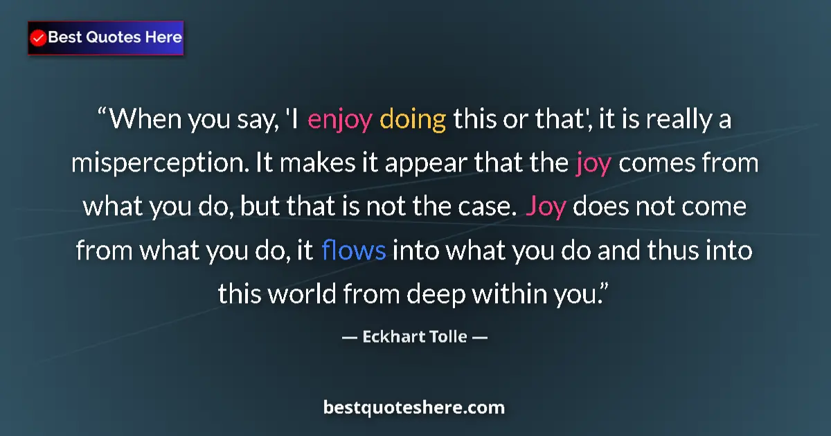 Quote by Eckhart Tolle: When you say, 'I enjoy doing this or that', it is really a misperception. It makes it appear that th...