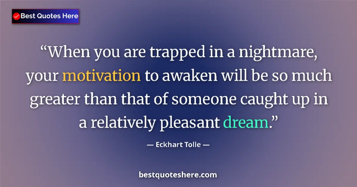 Quote by Eckhart Tolle: When you are trapped in a nightmare, your motivation to awaken will be so much greater than that of ...