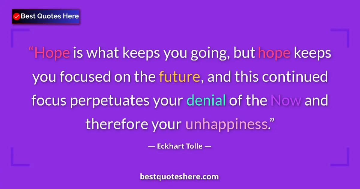 Quote by Eckhart Tolle: Hope is what keeps you going, but hope keeps you focused on the future, and this continued focus per...