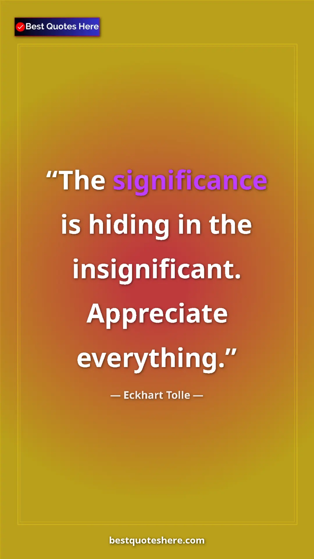 Pinterest quote poster by Eckhart Tolle: "The significance is hiding in the insignificant. Appreciate "