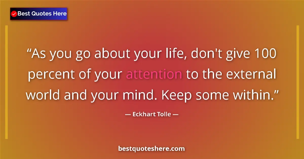 Quote by Eckhart Tolle: As you go about your life, don't give 100 percent of your attention to the external world and your m...