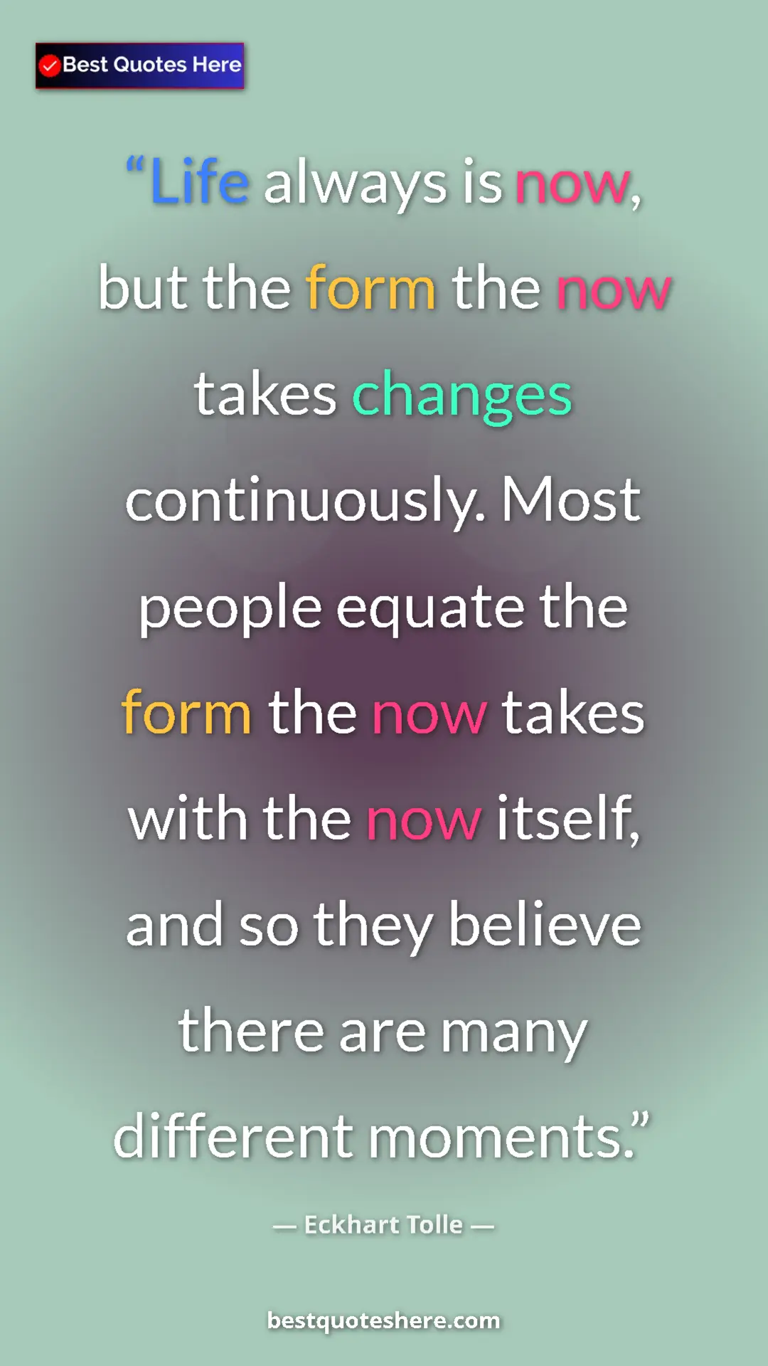 Eckhart Tolle Quote Card: "Life always is now, but the form the now takes changes..." Pinterest quote poster by Eckhart Tolle: "Life always is now, but the form the now takes changes..."
