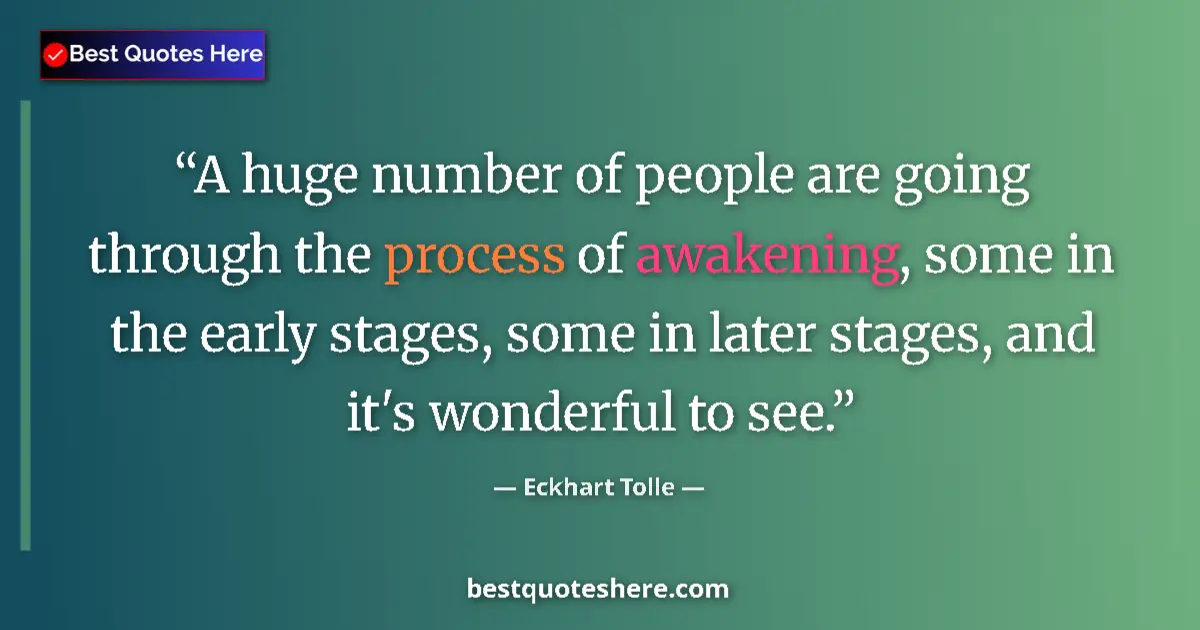 Quote by Eckhart Tolle: A huge number of people are going through the process of awakening, some in the early stages, some i...