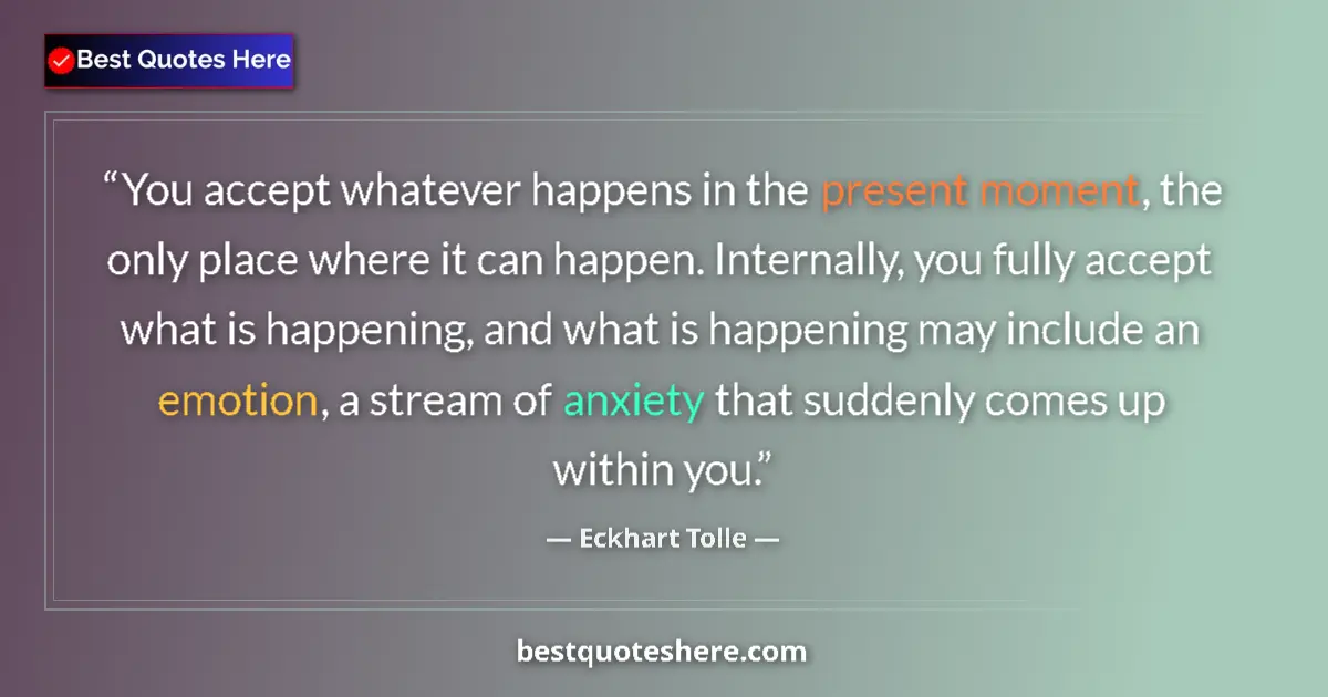 Quote by Eckhart Tolle: You accept whatever happens in the present moment, the only place where it can happen. Internally, y...