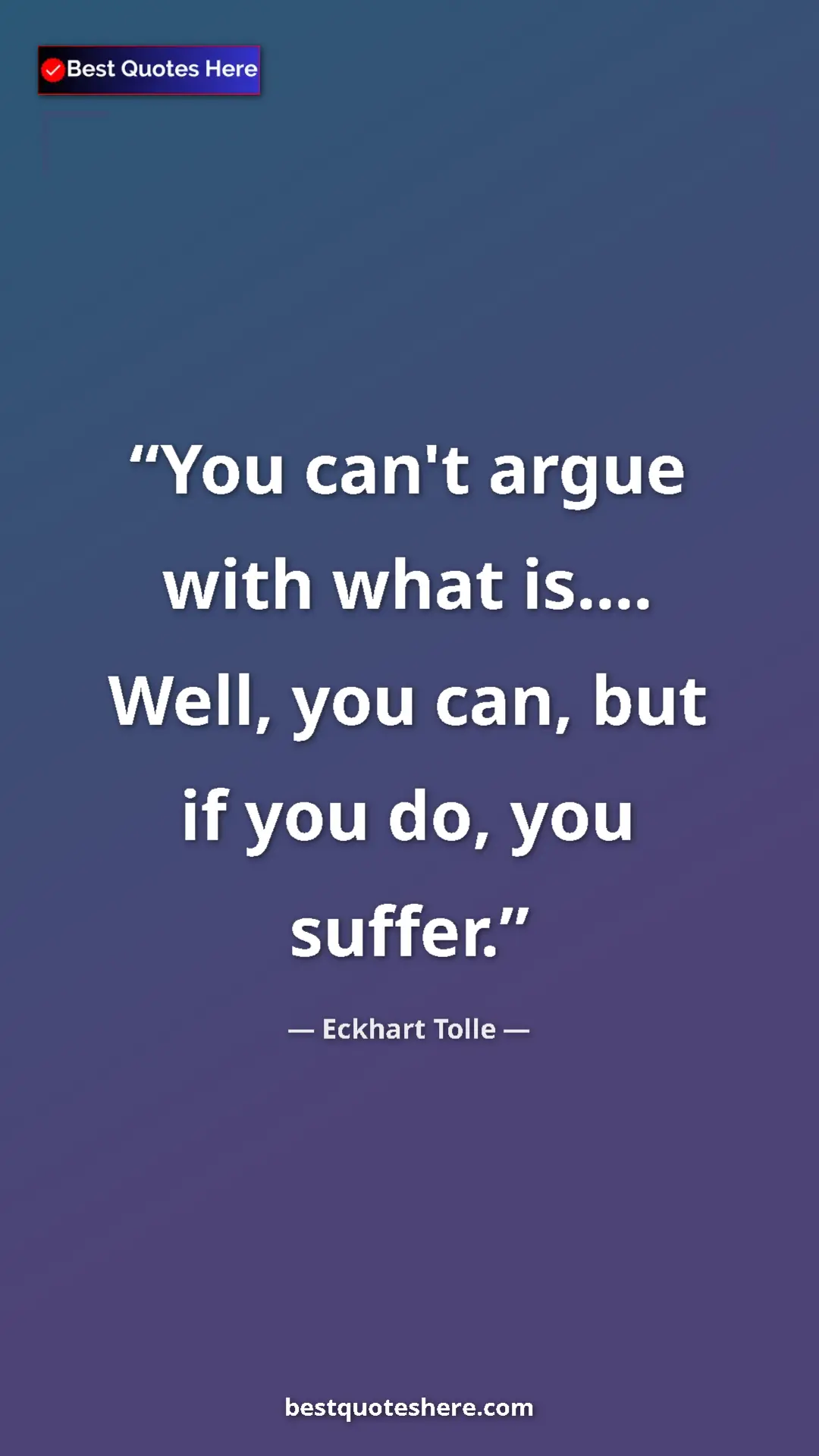 Pinterest quote poster by Eckhart Tolle: "You can't argue with what is.... Well, you can, but if you..."