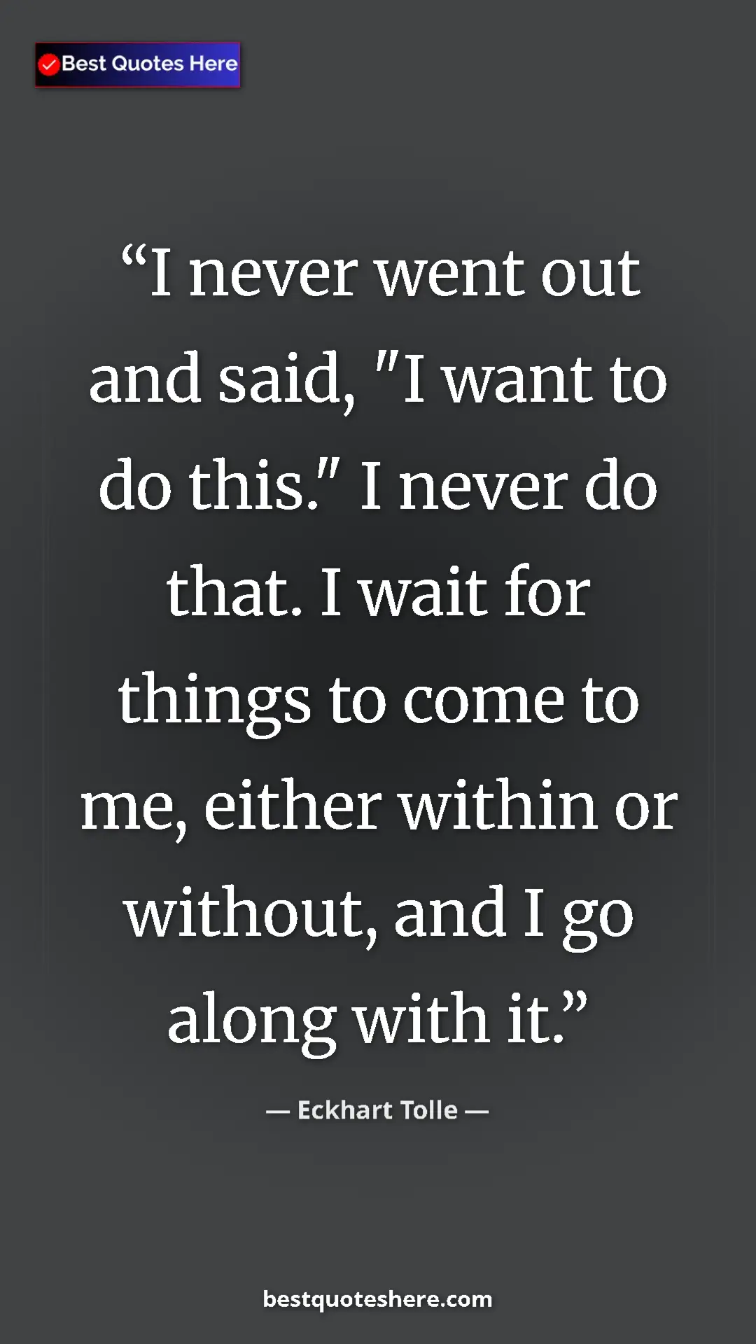 Eckhart Tolle Quote Card: "I never went out and said, "I want to do this." I never do..." Pinterest quote poster by Eckhart Tolle: "I never went out and said, "I want to do this." I never do..."