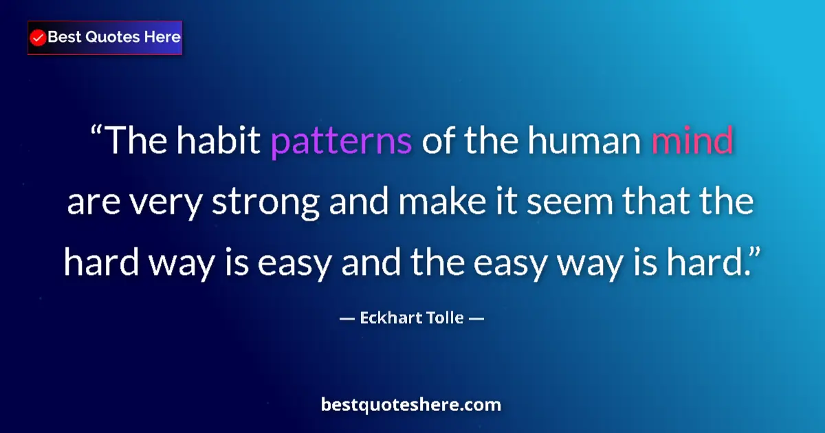 Quote by Eckhart Tolle: The habit patterns of the human mind are very strong and make it seem that the hard way is easy and ...