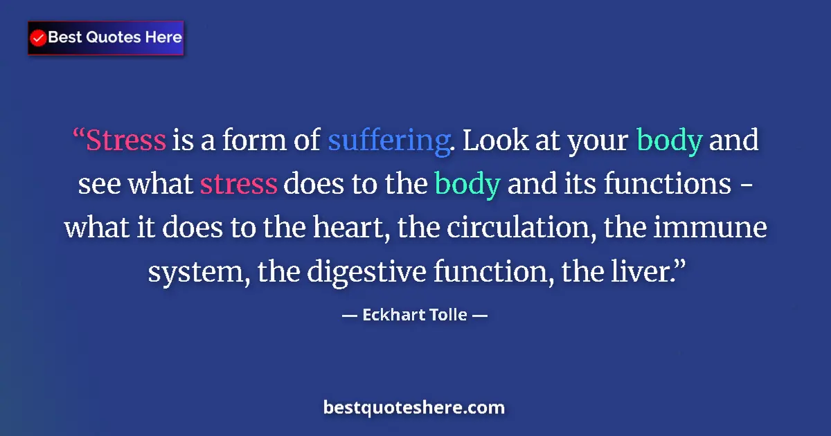 Quote by Eckhart Tolle: Stress is a form of suffering. Look at your body and see what stress does to the body and its functi...