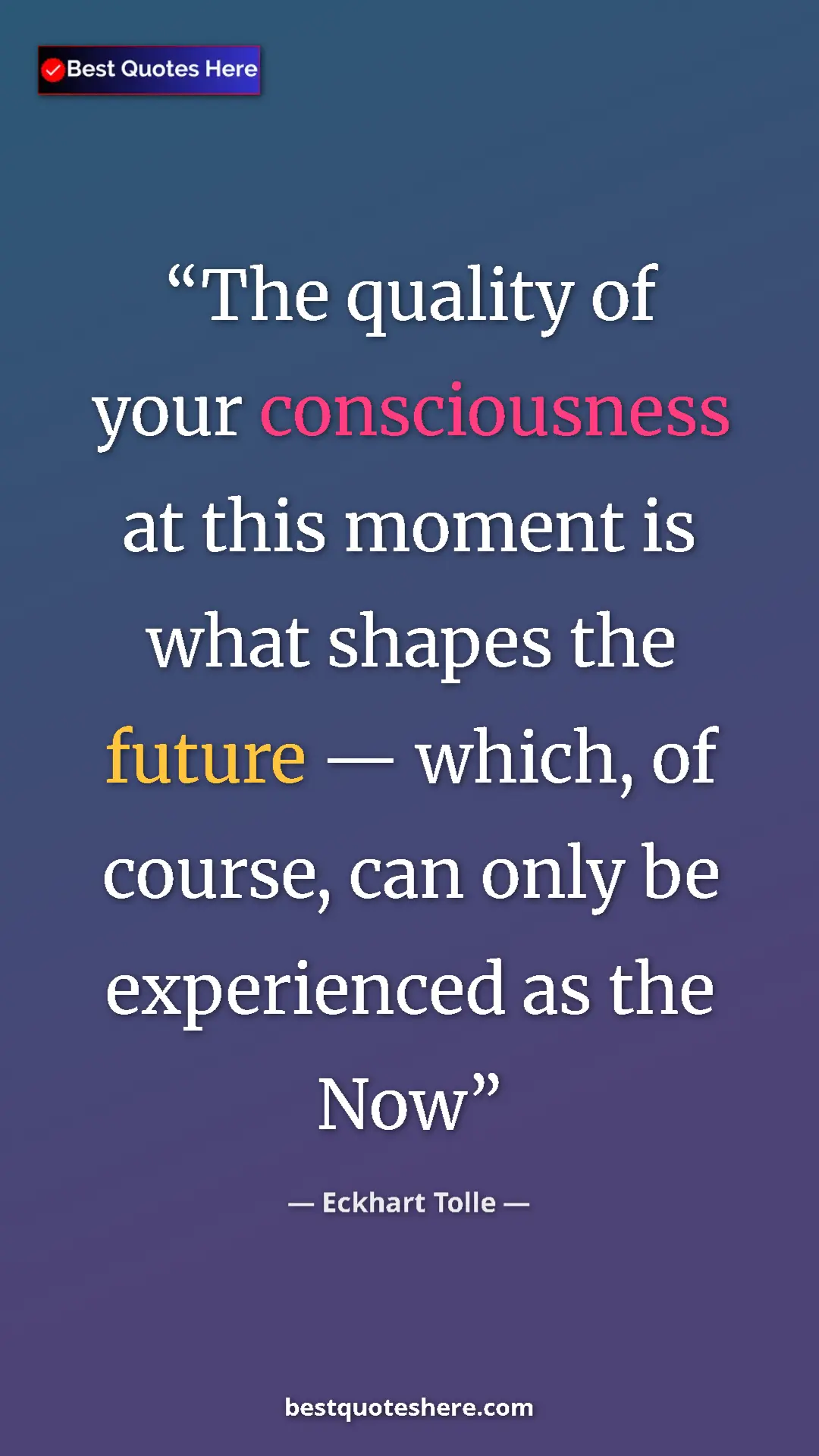 Eckhart Tolle Quote Card: "The quality of your consciousness at this moment is what..." Pinterest quote poster by Eckhart Tolle: "The quality of your consciousness at this moment is what..."