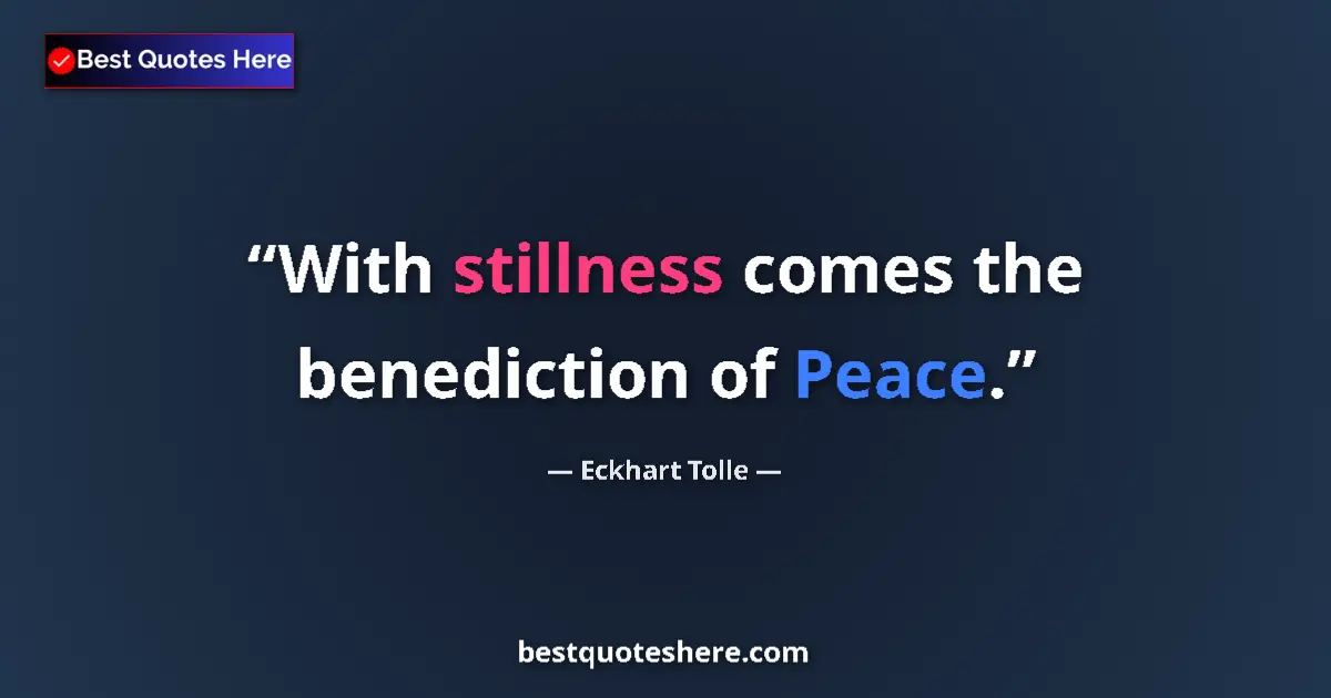 Quote by Eckhart Tolle: With stillness comes the benediction of Peace....