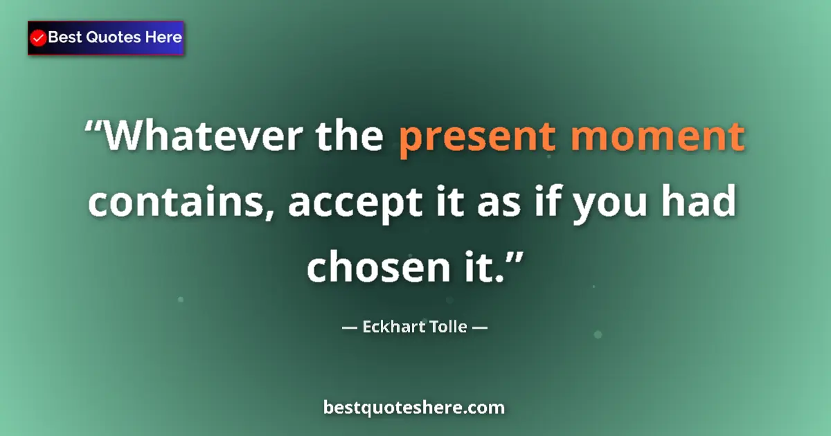 Quote by Eckhart Tolle: Whatever the present moment contains, accept it as if you had chosen it....