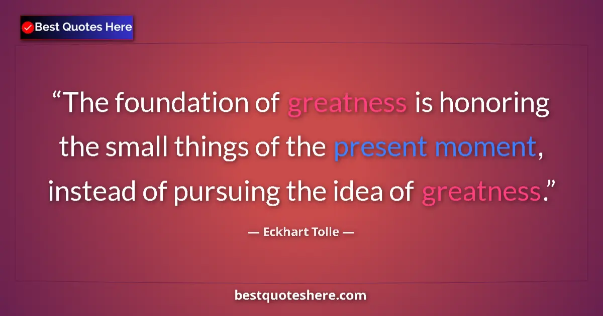 Quote by Eckhart Tolle: The foundation of greatness is honoring the small