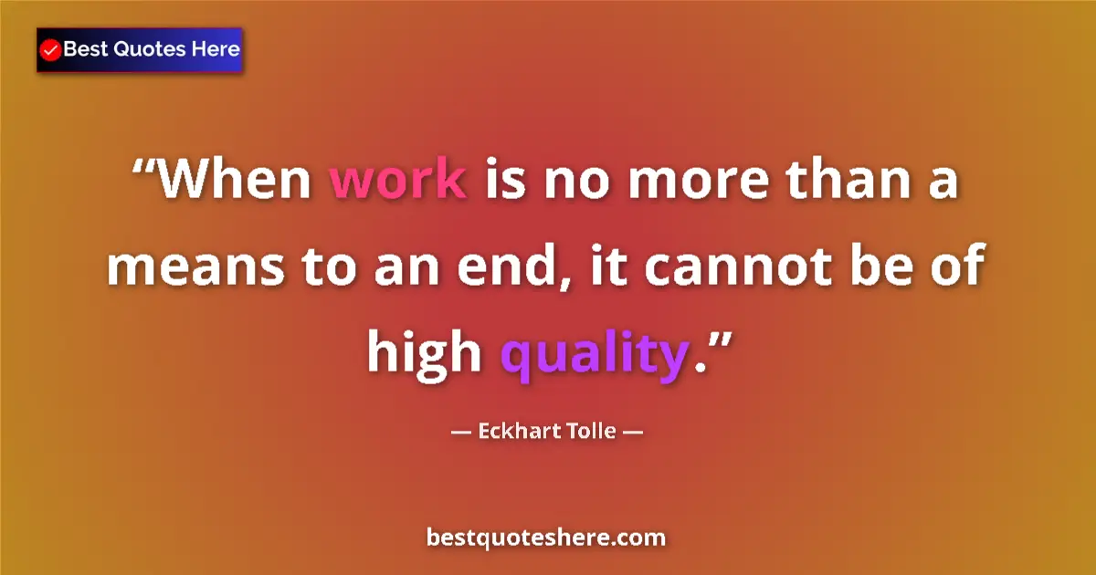 Quote by Eckhart Tolle: When work is no more than a means to an end, it ca