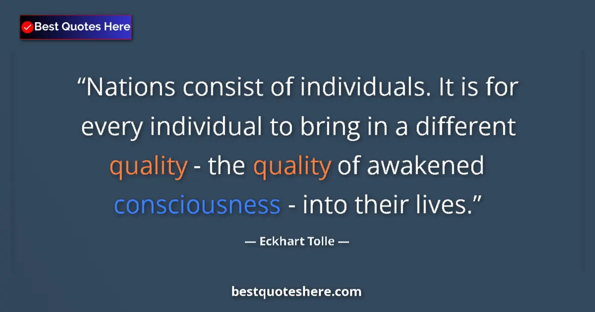 Quote by Eckhart Tolle: Nations consist of individuals. It is for every individual to bring in a different quality - the qua...