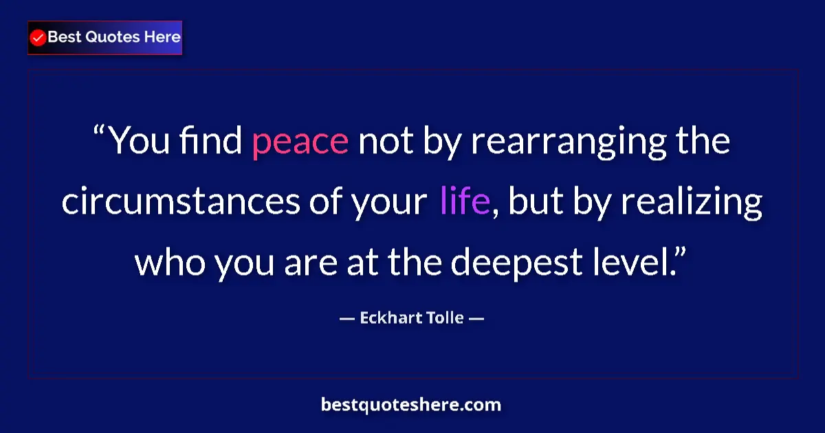 Quote by Eckhart Tolle: You find peace not by rearranging the circumstances of your life, but by realizing who you are at th...